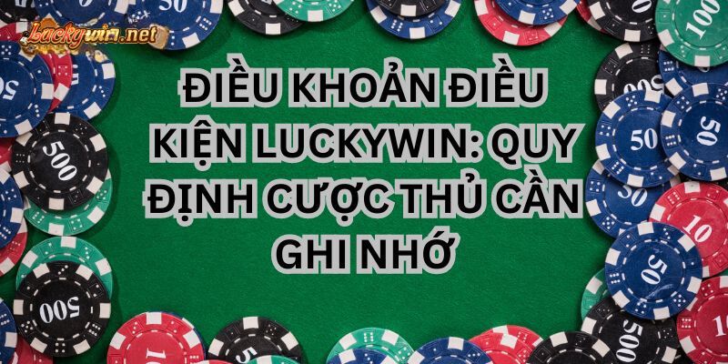 Điều Khoản Điều Kiện Luckywin Cược Thủ Cần Ghi Nhớ dieu khoan dieu kien luckywin can ghi nho